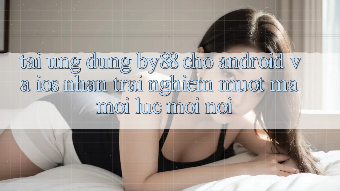 Tải ứng dụng by88 cho Android và iOS - Nhận trải nghiệm mượt mà mọi lúc mọi nơi