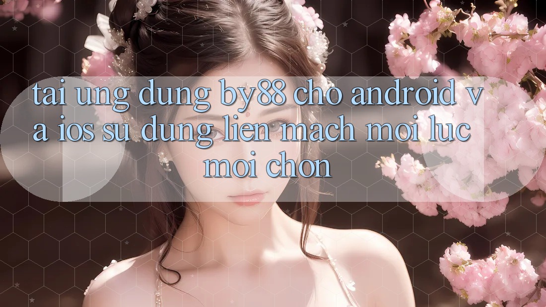 Tải ứng dụng by88 cho Android và iOS - Sử dụng liền mạch mọi lúc mọi chốn Tải ứng dụng by88 cho Android và iOS - Sử dụng liền mạch mọi lúc mọi chốn