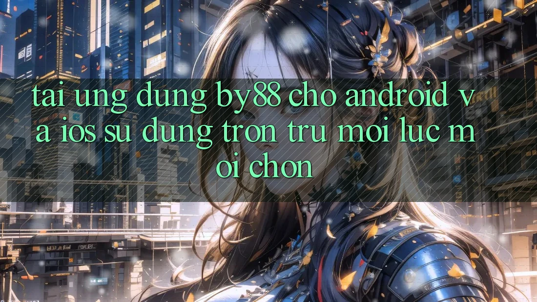 Tải ứng dụng by88 cho Android và iOS - Sử dụng trơn tru mọi lúc mọi chốn Tải ứng dụng by88 cho Android và iOS - Sử dụng trơn tru mọi lúc mọi chốn