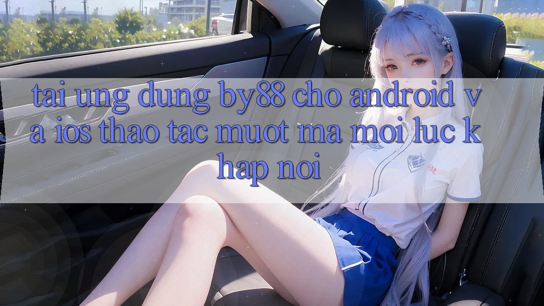 Tải ứng dụng by88 cho Android và iOS - Thao tác mượt mà mọi lúc khắp nơi