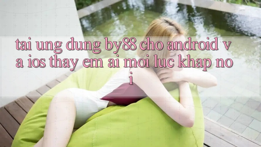 Tải ứng dụng by88 cho Android và iOS - Thấy êm ái mọi lúc khắp nơi Tải ứng dụng by88 cho Android và iOS - Thấy êm ái mọi lúc khắp nơi