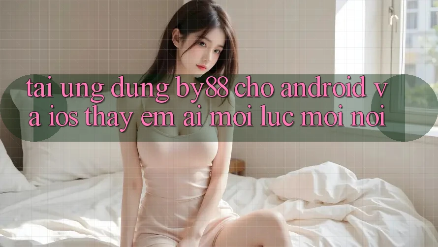 Tải ứng dụng by88 cho Android và iOS - Thấy êm ái mọi lúc mọi nơi