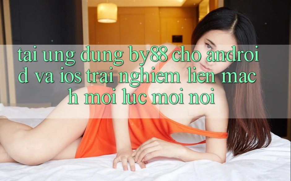 Tải ứng dụng by88 cho Android và iOS - Trải nghiệm liền mạch mọi lúc mọi nơi