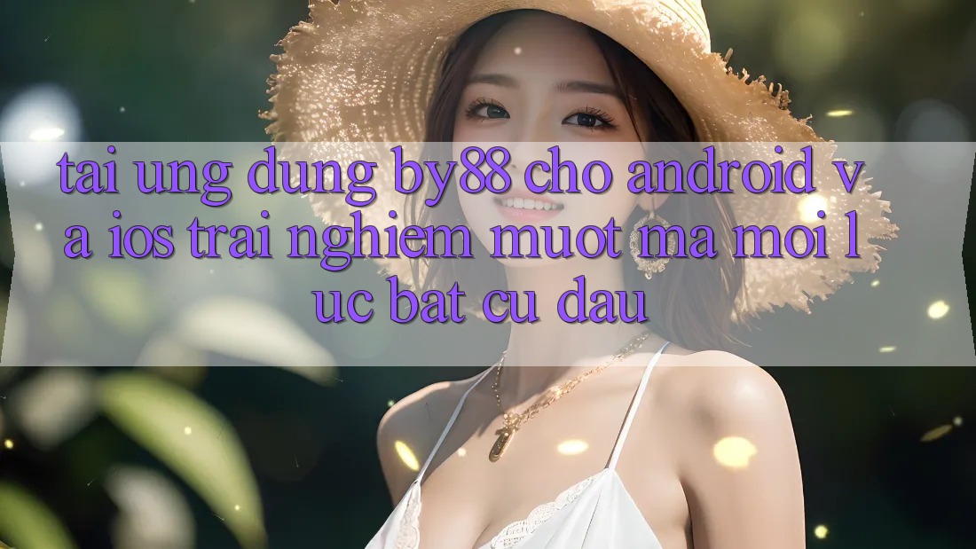 Tải ứng dụng by88 cho Android và iOS - Trải nghiệm mượt mà mọi lúc bất cứ đâu Tải ứng dụng by88 cho Android và iOS - Trải nghiệm mượt mà mọi lúc bất cứ đâu
