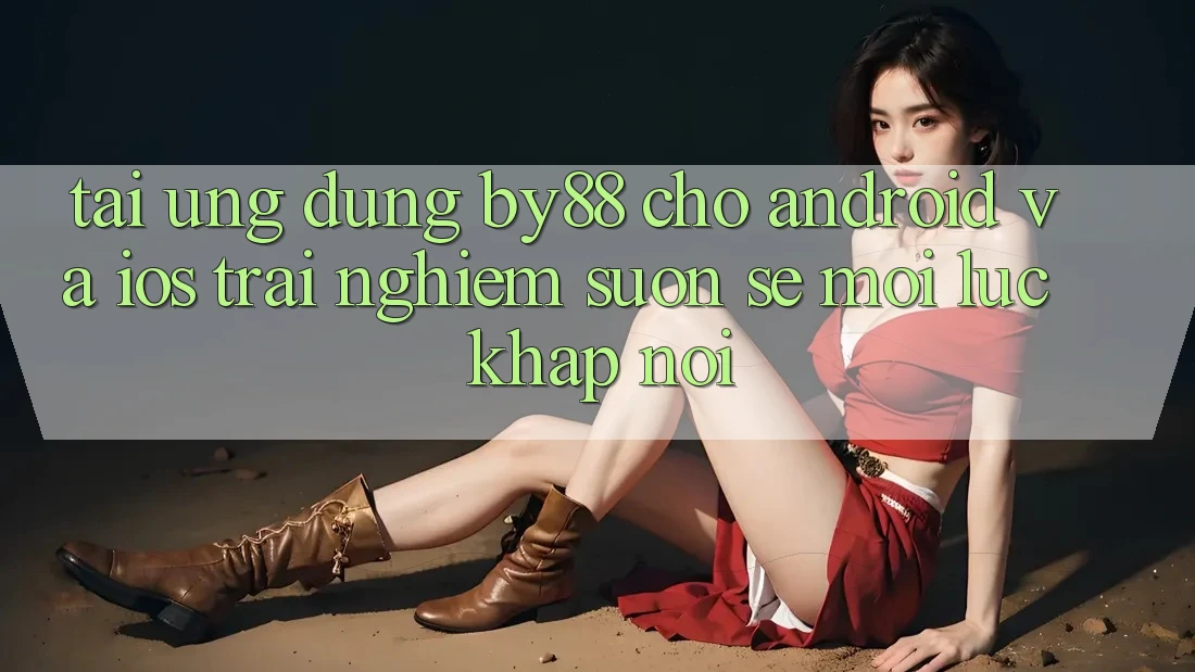 Tải ứng dụng by88 cho Android và iOS - Trải nghiệm suôn sẻ mọi lúc khắp nơi