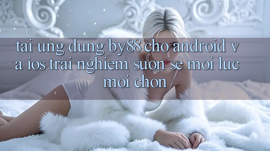 Tải ứng dụng by88 cho Android và iOS - Trải nghiệm suôn sẻ mọi lúc mọi chốn Tải ứng dụng by88 cho Android và iOS - Trải nghiệm suôn sẻ mọi lúc mọi chốn
