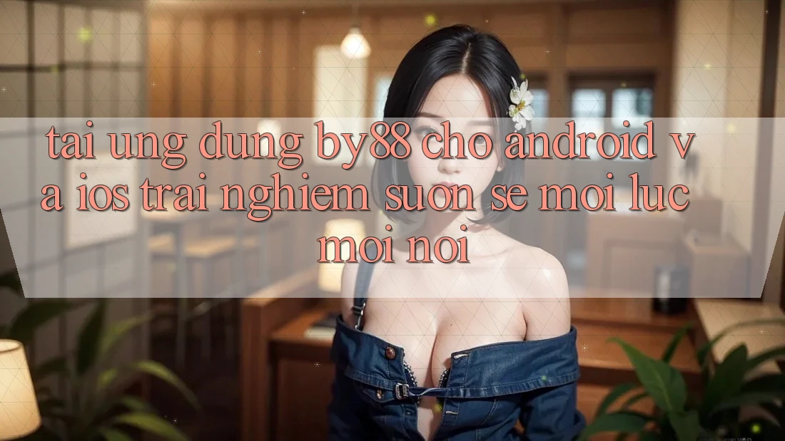 Tải ứng dụng by88 cho Android và iOS - Trải nghiệm suôn sẻ mọi lúc mọi nơi Tải ứng dụng by88 cho Android và iOS - Trải nghiệm suôn sẻ mọi lúc mọi nơi