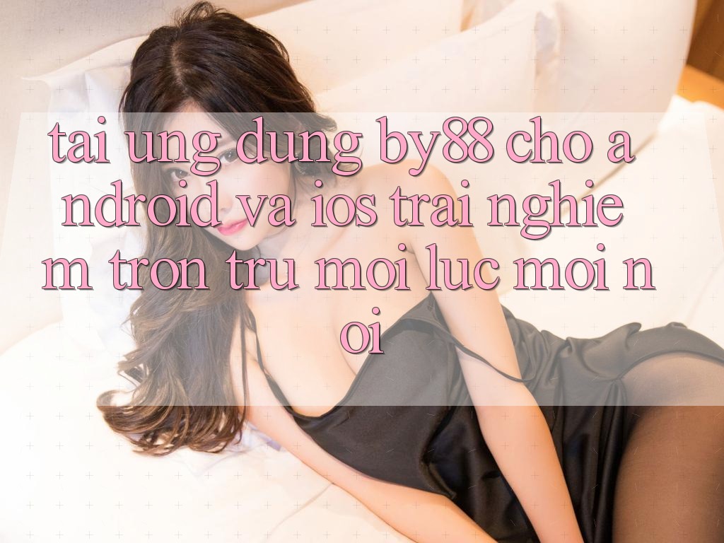Tải ứng dụng by88 cho Android và iOS - Trải nghiệm trơn tru mọi lúc mọi nơi Tải ứng dụng by88 cho Android và iOS - Trải nghiệm trơn tru mọi lúc mọi nơi