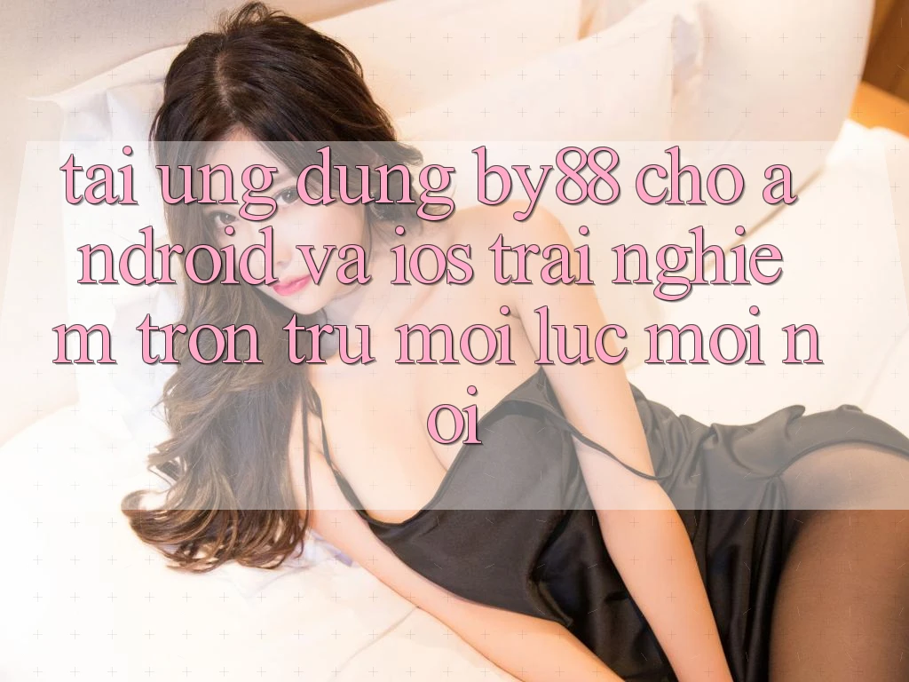 Tải ứng dụng by88 cho Android và iOS - Trải nghiệm trơn tru mọi lúc mọi nơi Tải ứng dụng by88 cho Android và iOS - Trải nghiệm trơn tru mọi lúc mọi nơi