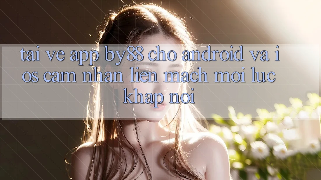 Tải về app by88 cho Android và iOS - Cảm nhận liền mạch mọi lúc khắp nơi Tải về app by88 cho Android và iOS - Cảm nhận liền mạch mọi lúc khắp nơi