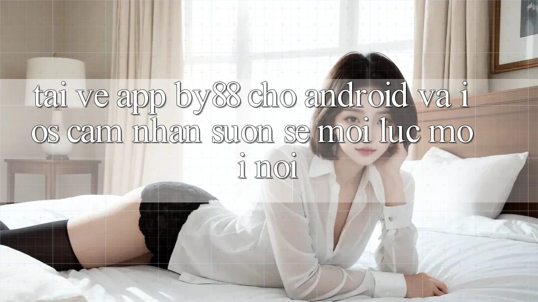 Tải về app by88 cho Android và iOS - Cảm nhận suôn sẻ mọi lúc mọi nơi