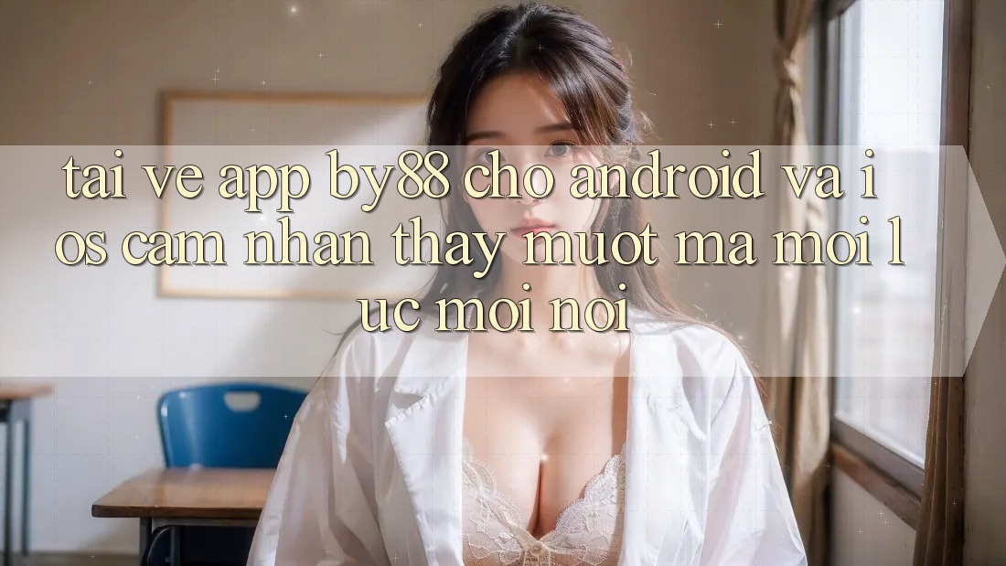 Tải về app by88 cho Android và iOS - Cảm nhận thấy mượt mà mọi lúc mọi nơi Tải về app by88 cho Android và iOS - Cảm nhận thấy mượt mà mọi lúc mọi nơi