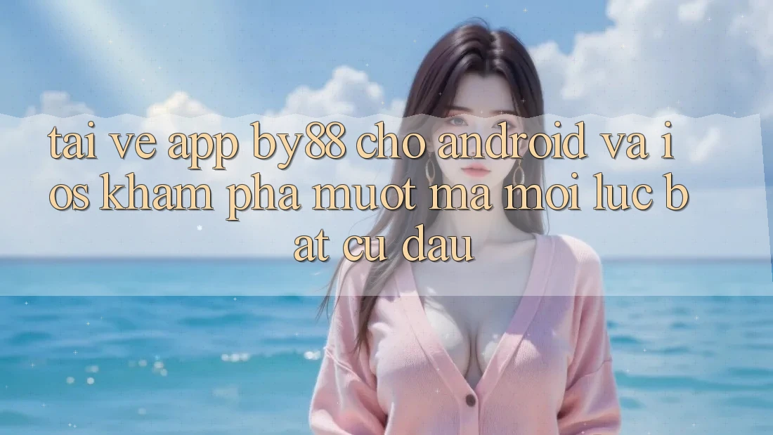 Tải về app by88 cho Android và iOS - Khám phá mượt mà mọi lúc bất cứ đâu Tải về app by88 cho Android và iOS - Khám phá mượt mà mọi lúc bất cứ đâu