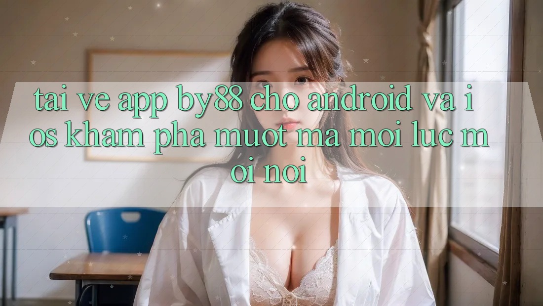 Tải về app by88 cho Android và iOS - Khám phá mượt mà mọi lúc mọi nơi Tải về app by88 cho Android và iOS - Khám phá mượt mà mọi lúc mọi nơi