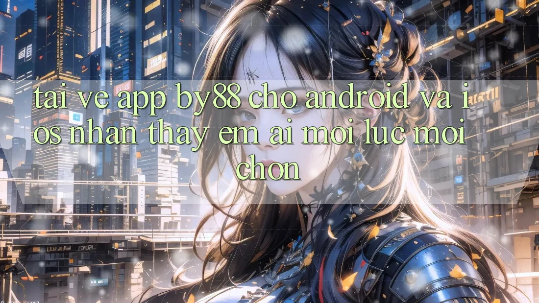 Tải về app by88 cho Android và iOS - Nhận thấy êm ái mọi lúc mọi chốn