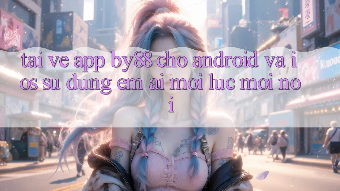 Tải về app by88 cho Android và iOS - Sử dụng êm ái mọi lúc mọi nơi Tải về app by88 cho Android và iOS - Sử dụng êm ái mọi lúc mọi nơi