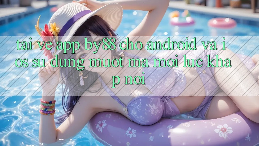 Tải về app by88 cho Android và iOS - Sử dụng mượt mà mọi lúc khắp nơi Tải về app by88 cho Android và iOS - Sử dụng mượt mà mọi lúc khắp nơi