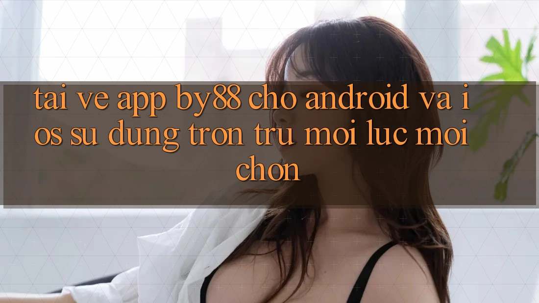 Tải về app by88 cho Android và iOS - Sử dụng trơn tru mọi lúc mọi chốn Tải về app by88 cho Android và iOS - Sử dụng trơn tru mọi lúc mọi chốn
