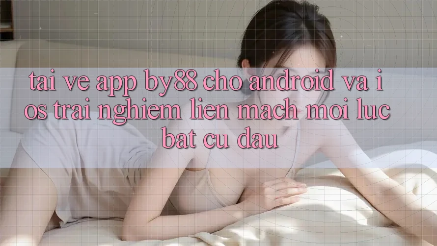 Tải về app by88 cho Android và iOS - Trải nghiệm liền mạch mọi lúc bất cứ đâu Tải về app by88 cho Android và iOS - Trải nghiệm liền mạch mọi lúc bất cứ đâu
