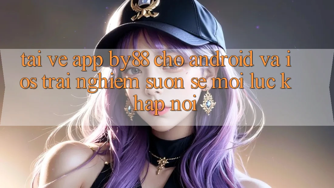 Tải về app by88 cho Android và iOS - Trải nghiệm suôn sẻ mọi lúc khắp nơi Tải về app by88 cho Android và iOS - Trải nghiệm suôn sẻ mọi lúc khắp nơi