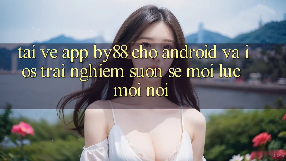 Tải về app by88 cho Android và iOS - Trải nghiệm suôn sẻ mọi lúc mọi nơi Tải về app by88 cho Android và iOS - Trải nghiệm suôn sẻ mọi lúc mọi nơi