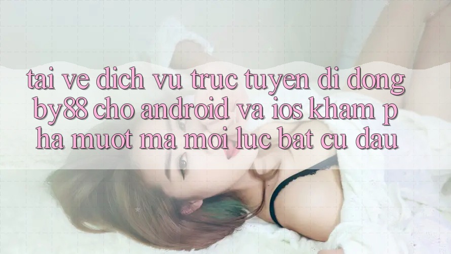 Tải về dịch vụ trực tuyến di động by88 cho Android và iOS - Khám phá mượt mà mọi lúc bất cứ đâu