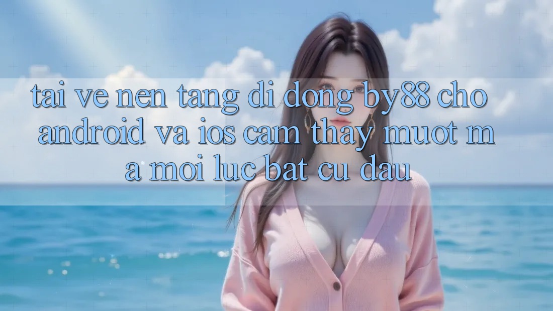 Tải về nền tảng di động by88 cho Android và iOS - Cảm thấy mượt mà mọi lúc bất cứ đâu Tải về nền tảng di động by88 cho Android và iOS - Cảm thấy mượt mà mọi lúc bất cứ đâu