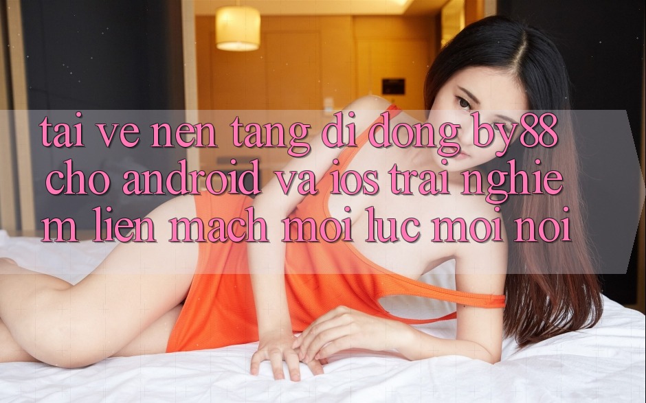 Tải về nền tảng di động by88 cho Android và iOS - Trải nghiệm liền mạch mọi lúc mọi nơi Tải về nền tảng di động by88 cho Android và iOS - Trải nghiệm liền mạch mọi lúc mọi nơi