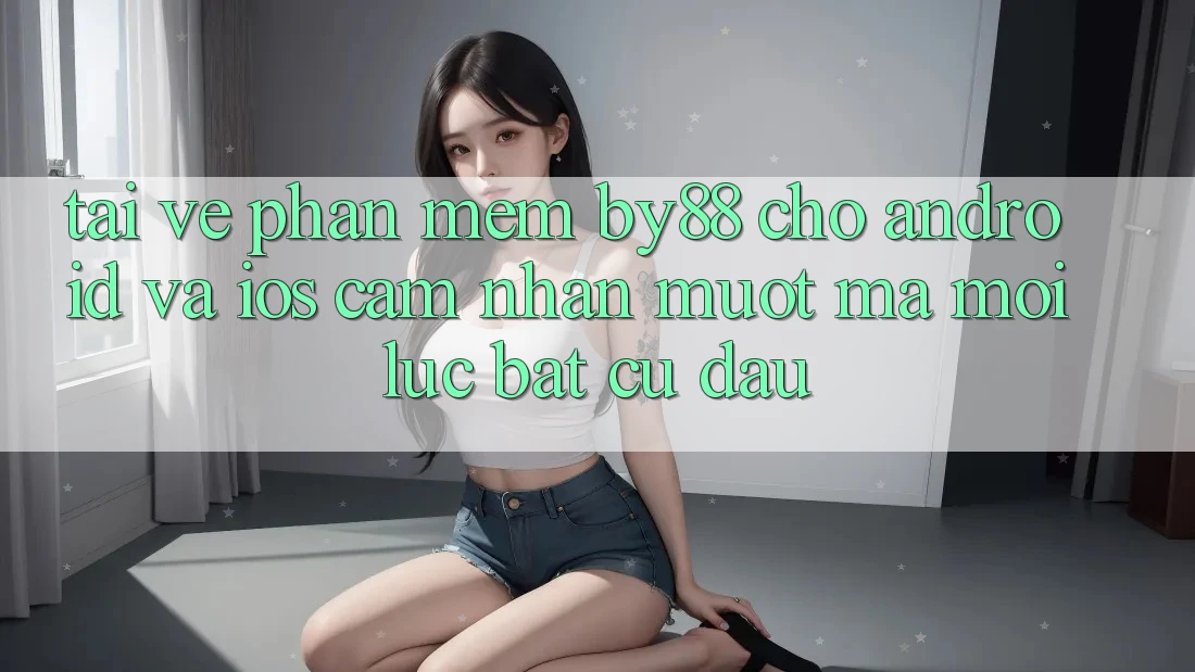 Tải về phần mềm by88 cho Android và iOS - Cảm nhận mượt mà mọi lúc bất cứ đâu