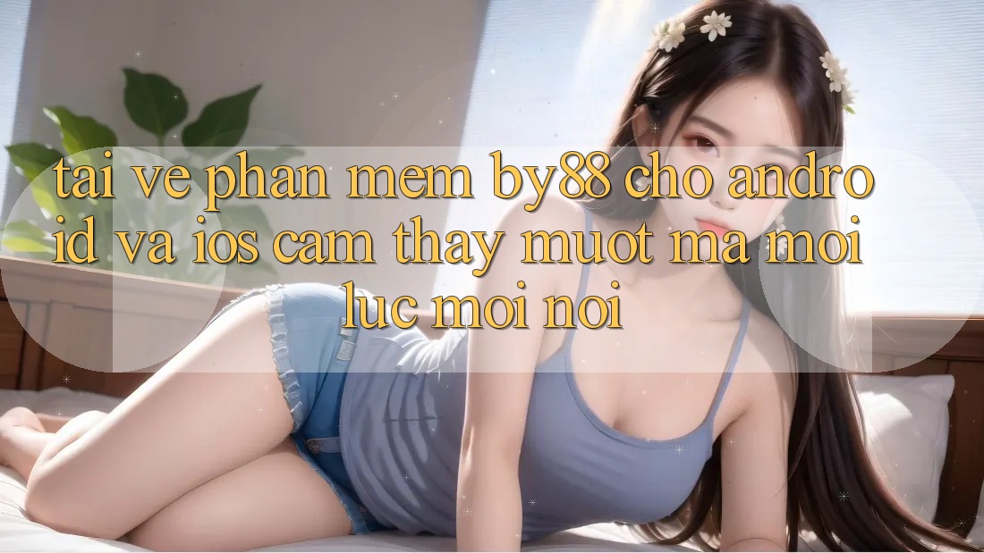 Tải về phần mềm by88 cho Android và iOS - Cảm thấy mượt mà mọi lúc mọi nơi Tải về phần mềm by88 cho Android và iOS - Cảm thấy mượt mà mọi lúc mọi nơi