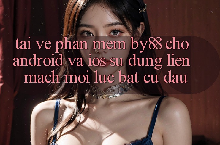 Tải về phần mềm by88 cho Android và iOS - Sử dụng liền mạch mọi lúc bất cứ đâu Tải về phần mềm by88 cho Android và iOS - Sử dụng liền mạch mọi lúc bất cứ đâu
