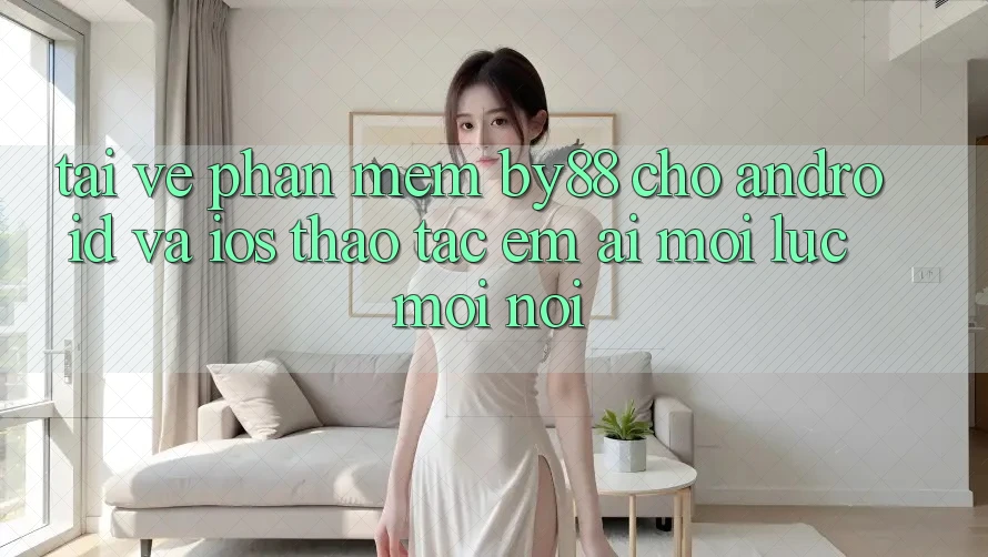 Tải về phần mềm by88 cho Android và iOS - Thao tác êm ái mọi lúc mọi nơi Tải về phần mềm by88 cho Android và iOS - Thao tác êm ái mọi lúc mọi nơi