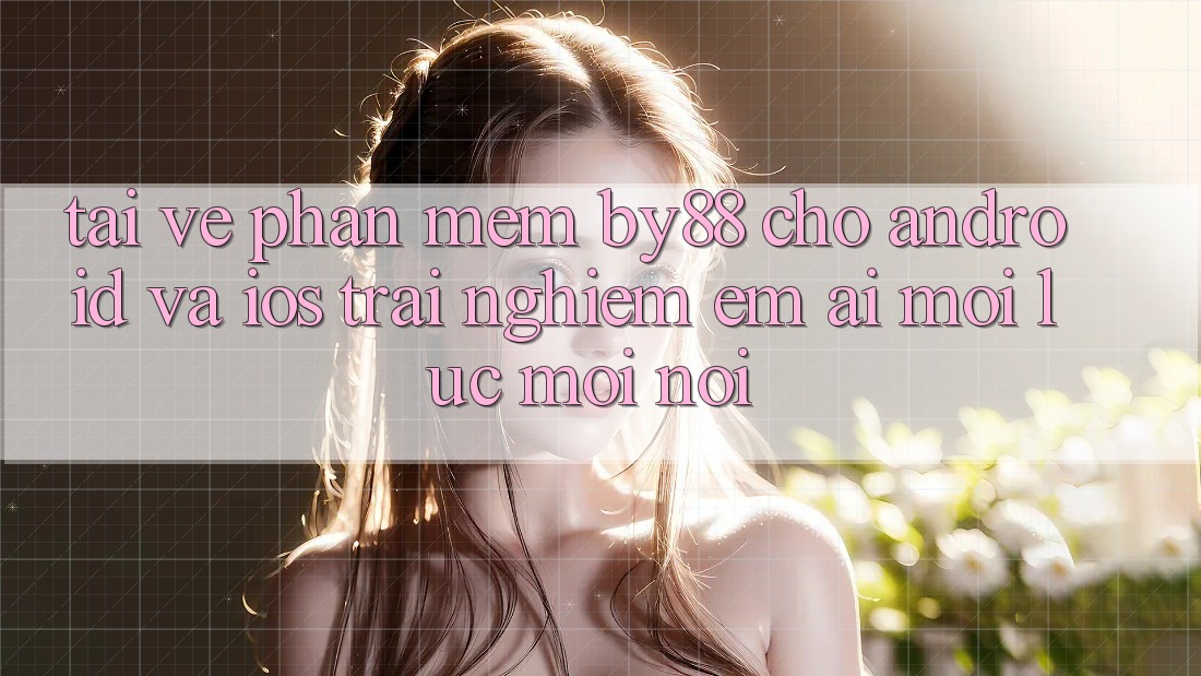 Tải về phần mềm by88 cho Android và iOS - Trải nghiệm êm ái mọi lúc mọi nơi Tải về phần mềm by88 cho Android và iOS - Trải nghiệm êm ái mọi lúc mọi nơi