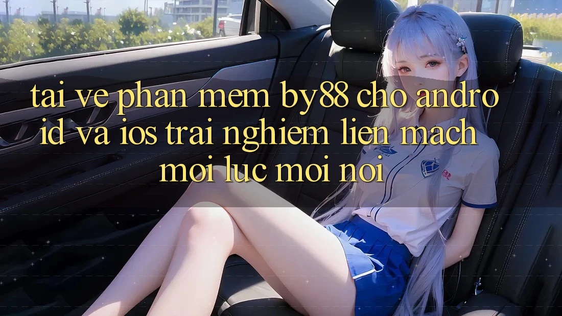 Tải về phần mềm by88 cho Android và iOS - Trải nghiệm liền mạch mọi lúc mọi nơi