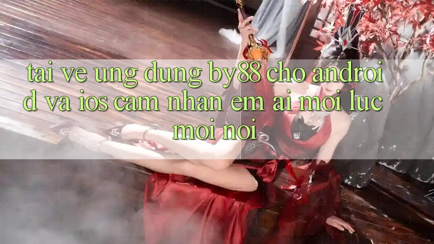 Tải về ứng dụng by88 cho Android và iOS - Cảm nhận êm ái mọi lúc mọi nơi
