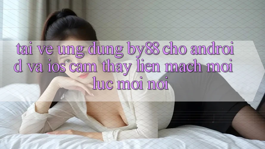 Tải về ứng dụng by88 cho Android và iOS - Cảm thấy liền mạch mọi lúc mọi nơi Tải về ứng dụng by88 cho Android và iOS - Cảm thấy liền mạch mọi lúc mọi nơi
