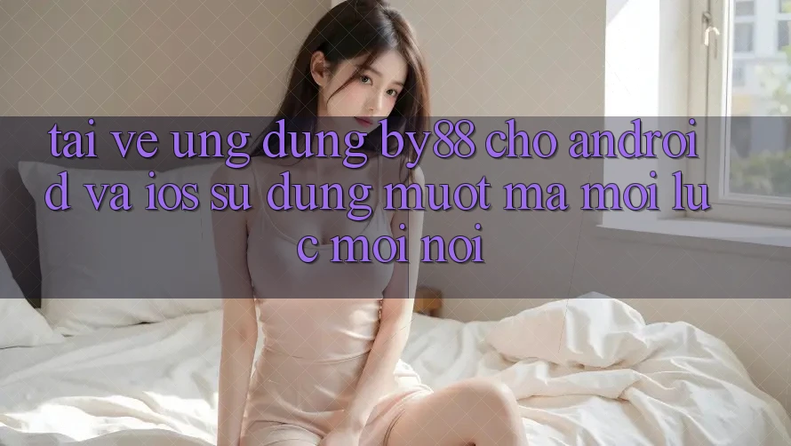 Tải về ứng dụng by88 cho Android và iOS - Sử dụng mượt mà mọi lúc mọi nơi Tải về ứng dụng by88 cho Android và iOS - Sử dụng mượt mà mọi lúc mọi nơi