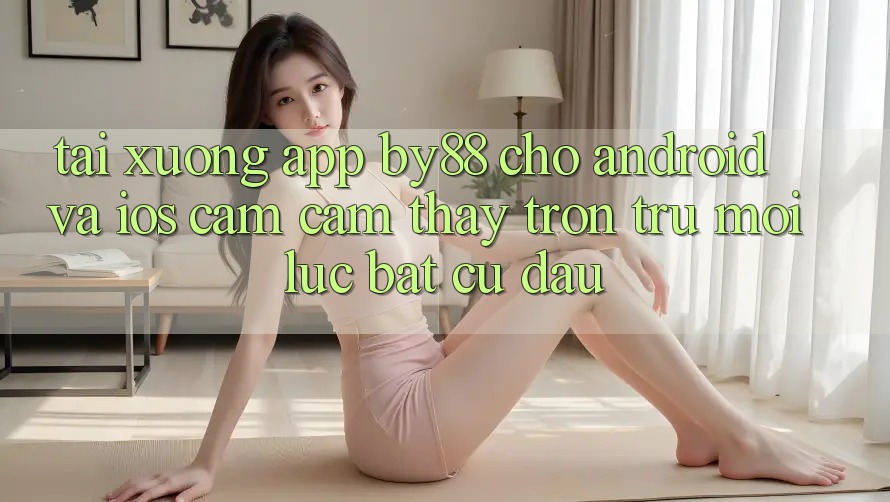 Tải xuống app by88 cho Android và iOS - Cảm cảm thấy trơn tru mọi lúc bất cứ đâu