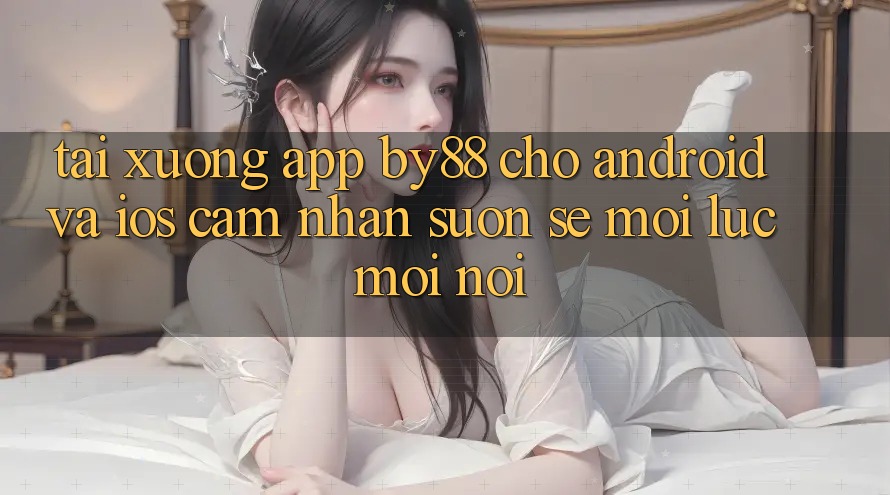 Tải xuống app by88 cho Android và iOS - Cảm nhận suôn sẻ mọi lúc mọi nơi Tải xuống app by88 cho Android và iOS - Cảm nhận suôn sẻ mọi lúc mọi nơi