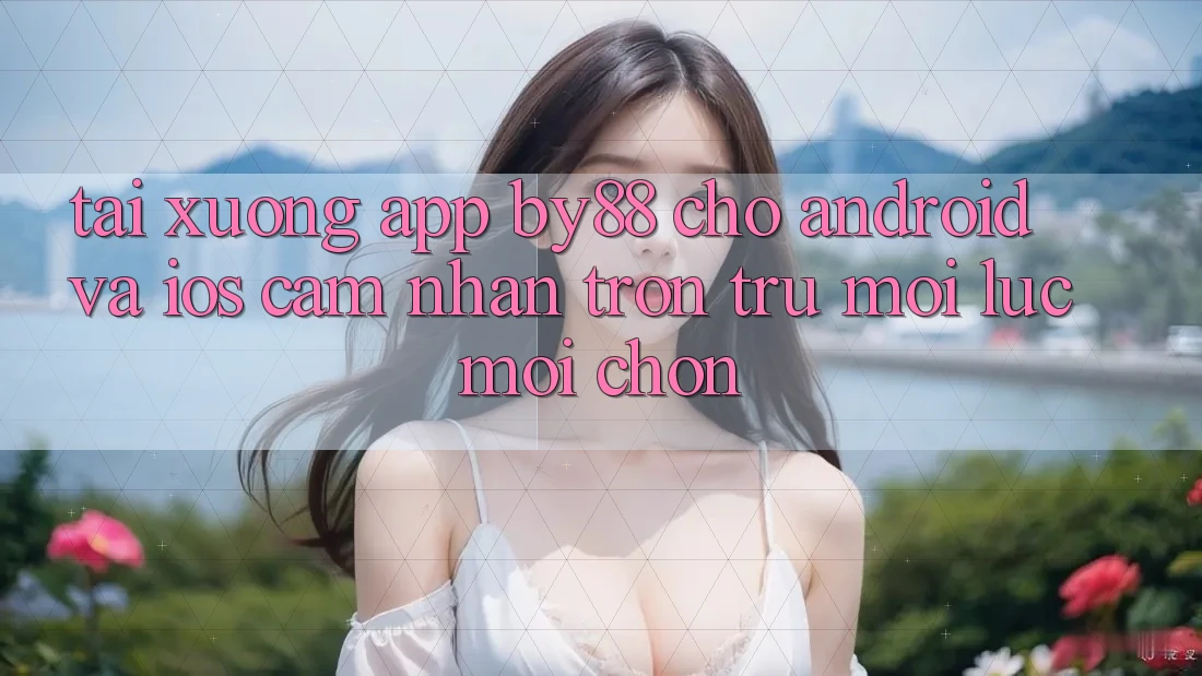 Tải xuống app by88 cho Android và iOS - Cảm nhận trơn tru mọi lúc mọi chốn