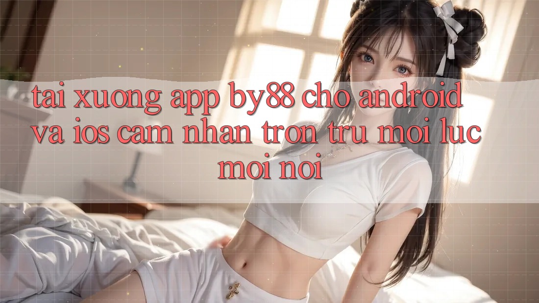 Tải xuống app by88 cho Android và iOS - Cảm nhận trơn tru mọi lúc mọi nơi Tải xuống app by88 cho Android và iOS - Cảm nhận trơn tru mọi lúc mọi nơi