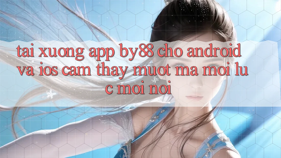 Tải xuống app by88 cho Android và iOS - Cảm thấy mượt mà mọi lúc mọi nơi Tải xuống app by88 cho Android và iOS - Cảm thấy mượt mà mọi lúc mọi nơi