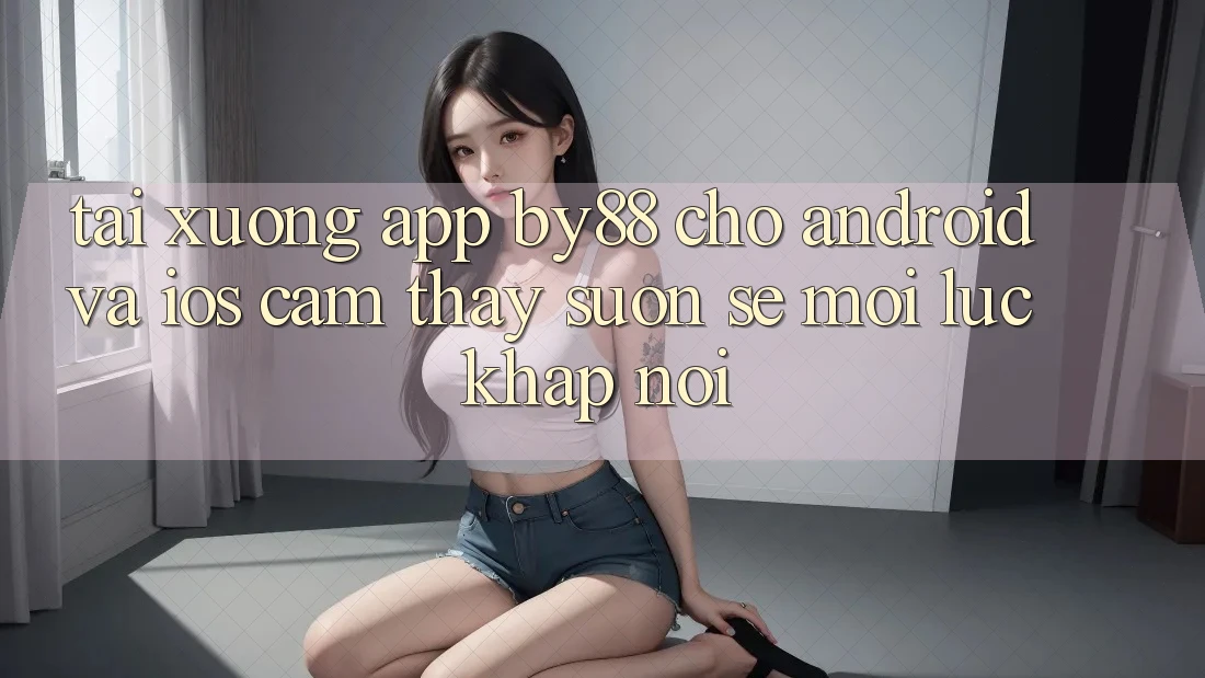 Tải xuống app by88 cho Android và iOS - Cảm thấy suôn sẻ mọi lúc khắp nơi Tải xuống app by88 cho Android và iOS - Cảm thấy suôn sẻ mọi lúc khắp nơi
