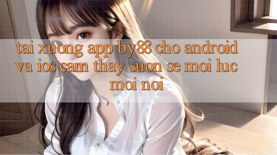 Tải xuống app by88 cho Android và iOS - Cảm thấy suôn sẻ mọi lúc mọi nơi