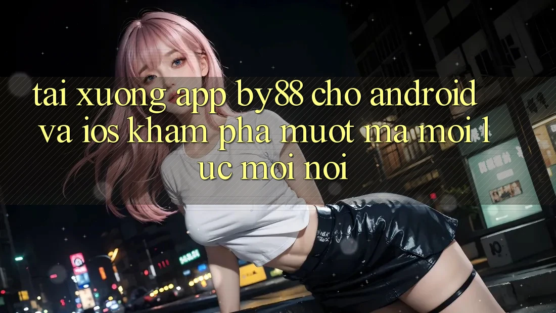 Tải xuống app by88 cho Android và iOS - Khám phá mượt mà mọi lúc mọi nơi Tải xuống app by88 cho Android và iOS - Khám phá mượt mà mọi lúc mọi nơi