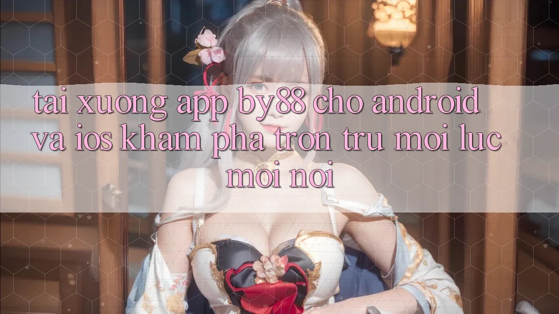 Tải xuống app by88 cho Android và iOS - Khám phá trơn tru mọi lúc mọi nơi