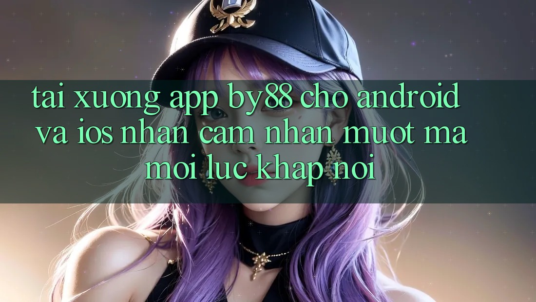 Tải xuống app by88 cho Android và iOS - Nhận cảm nhận mượt mà mọi lúc khắp nơi
