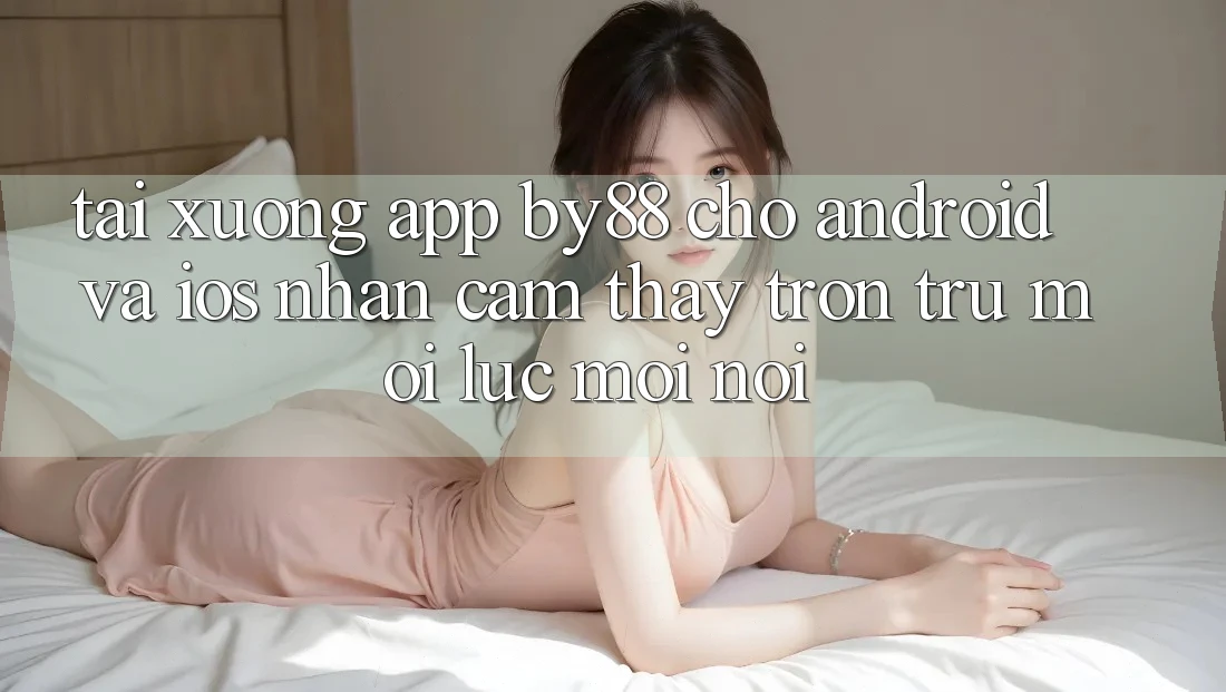 Tải xuống app by88 cho Android và iOS - Nhận cảm thấy trơn tru mọi lúc mọi nơi Tải xuống app by88 cho Android và iOS - Nhận cảm thấy trơn tru mọi lúc mọi nơi