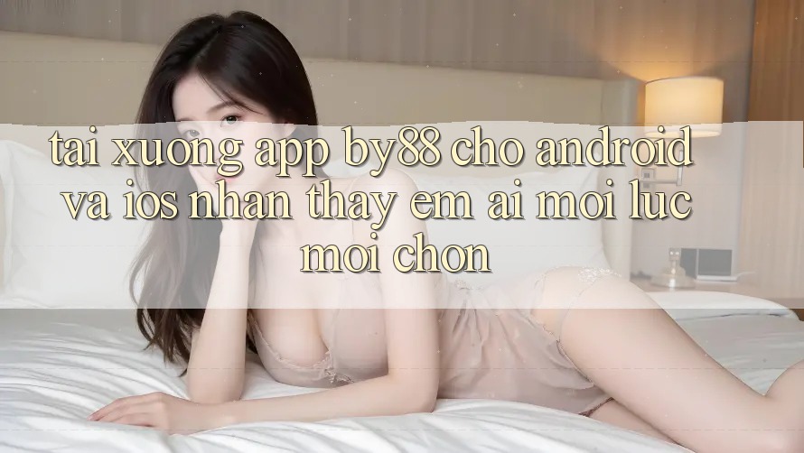Tải xuống app by88 cho Android và iOS - Nhận thấy êm ái mọi lúc mọi chốn Tải xuống app by88 cho Android và iOS - Nhận thấy êm ái mọi lúc mọi chốn