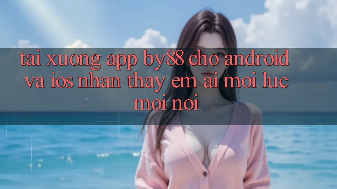 Tải xuống app by88 cho Android và iOS - Nhận thấy êm ái mọi lúc mọi nơi